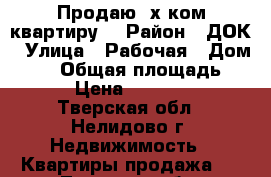 Продаю 2х ком квартиру  › Район ­ ДОК › Улица ­ Рабочая › Дом ­ 14 › Общая площадь ­ 49 › Цена ­ 900 000 - Тверская обл., Нелидово г. Недвижимость » Квартиры продажа   . Тверская обл.